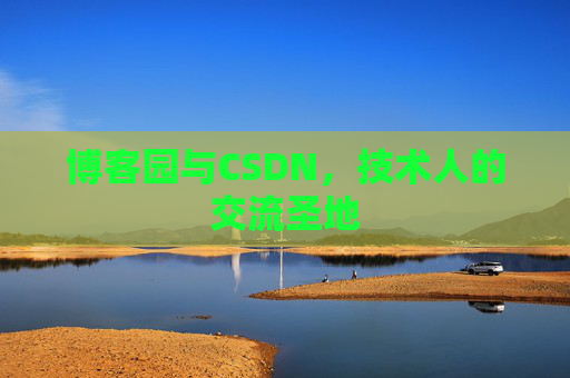 博客园与CSDN,技术人的交流圣地 博客园与CSDN,技术人的交流圣地
